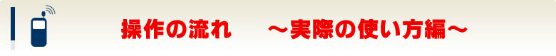 操作の流れ〜実際の使い方編〜